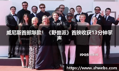 永利威尼斯首部爆款！《野兽派》首映收获13分钟掌声